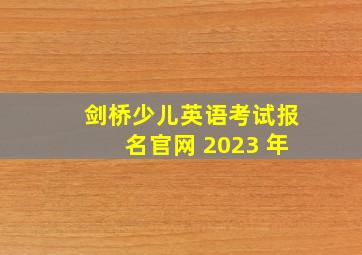 剑桥少儿英语考试报名官网 2023 年